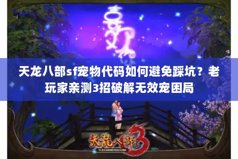 天龙八部sf宠物代码如何避免踩坑？老玩家亲测3招破解无效宠困局