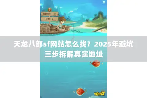 天龙八部sf网站怎么找？2025年避坑三步拆解真实地址