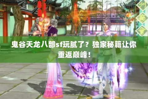 鬼谷天龙八部sf玩腻了？独家秘籍让你重返巅峰！