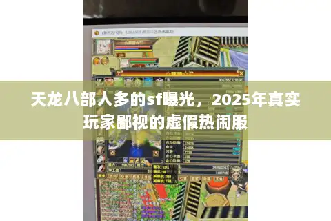 天龙八部人多的sf曝光,2025年真实玩家鄙视的虚假热闹服 天龙八部人多的sf曝光,2025年真实玩家鄙视的虚假热闹服
