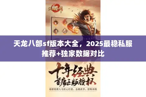天龙八部sf版本大全,2025最稳私服推荐+独家数据对比 天龙八部sf版本大全,2025最稳私服推荐+独家数据对比