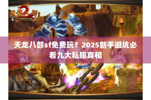 天龙八部sf免费玩？2025新手避坑必看九大私服真相