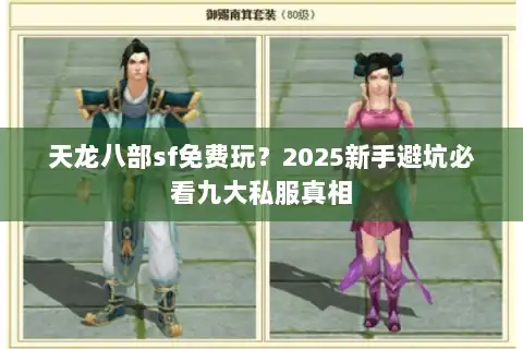 天龙八部sf免费玩？2025新手避坑必看九大私服真相