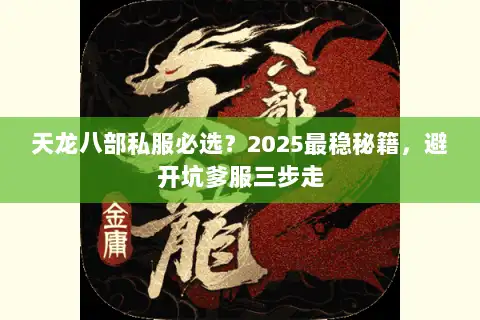 天龙八部私服必选？2025最稳秘籍，避开坑爹服三步走