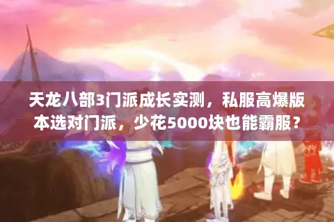 天龙八部3门派成长实测，私服高爆版本选对门派，少花5000块也能霸服？