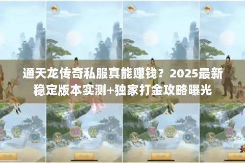 通天龙传奇私服真能赚钱？2025最新稳定版本实测+独家打金攻略曝光