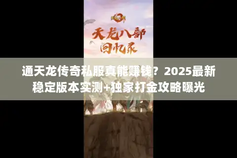 通天龙传奇私服真能赚钱？2025最新稳定版本实测+独家打金攻略曝光