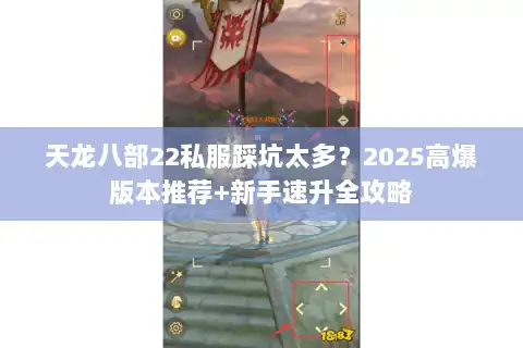 天龙八部22私服踩坑太多？2025高爆版本推荐+新手速升全攻略