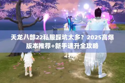天龙八部22私服踩坑太多？2025高爆版本推荐+新手速升全攻略