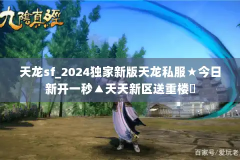 天龙sf_2024独家新版天龙私服★今日新开一秒▲天天新区送重楼◀