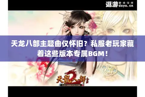 天龙八部主题曲仅怀旧？私服老玩家藏着这些版本专属BGM！