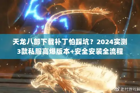 天龙八部下载补丁怕踩坑?2024实测3款私服高爆版本+安全安装全流程 天龙八部下载补丁怕踩坑?2024实测3款私服高爆版本+安全安装全流程