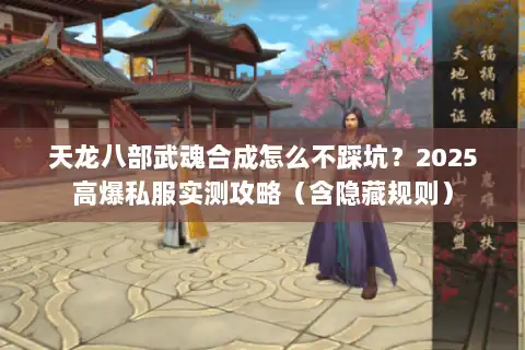 天龙八部武魂合成怎么不踩坑?2025高爆私服实测攻略(含隐藏规则) 天龙八部武魂合成怎么不踩坑?2025高爆私服实测攻略(含隐藏规则)