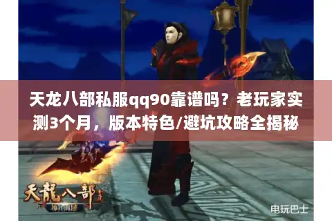 天龙八部私服qq90靠谱吗？老玩家实测3个月，版本特色/避坑攻略全揭秘