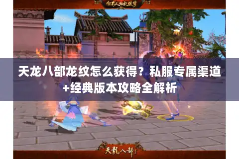 天龙八部龙纹怎么获得?私服专属渠道+经典版本攻略全解析 天龙八部龙纹怎么获得?私服专属渠道+经典版本攻略全解析