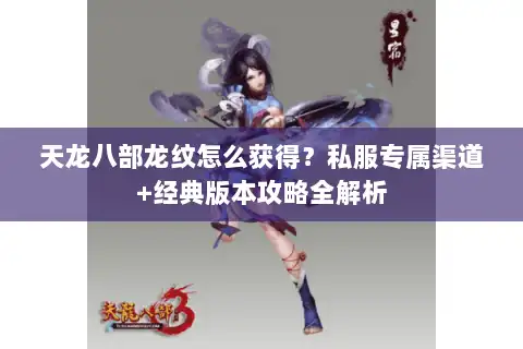 天龙八部龙纹怎么获得?私服专属渠道+经典版本攻略全解析 天龙八部龙纹怎么获得?私服专属渠道+经典版本攻略全解析