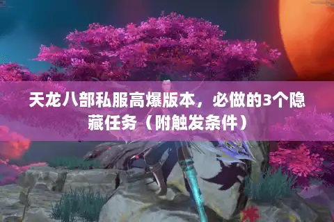 天龙八部私服高爆版本，必做的3个隐藏任务（附触发条件）