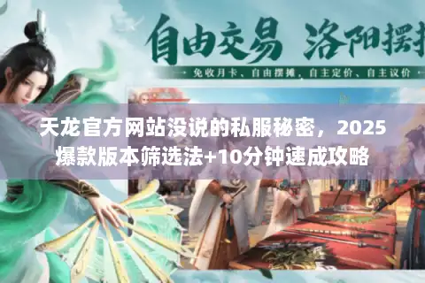 天龙官方网站没说的私服秘密,2025爆款版本筛选法+10分钟速成攻略 天龙官方网站没说的私服秘密,2025爆款版本筛选法+10分钟速成攻略