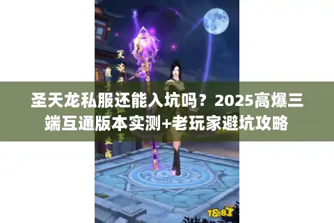 圣天龙私服还能入坑吗？2025高爆三端互通版本实测+老玩家避坑攻略