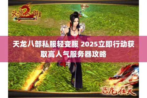 天龙八部私服轻变服 2025立即行动获取高人气服务器攻略 天龙八部私服轻变服 2025立即行动获取高人气服务器攻略