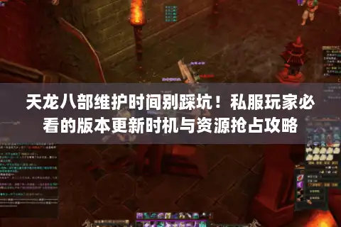 天龙八部维护时间别踩坑!私服玩家必看的版本更新时机与资源抢占攻略 天龙八部维护时间别踩坑!私服玩家必看的版本更新时机与资源抢占攻略