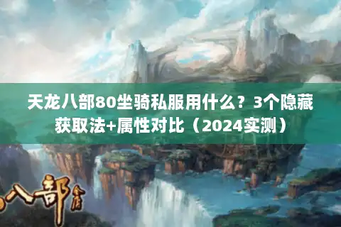 天龙八部80坐骑私服用什么？3个隐藏获取法+属性对比（2024实测）