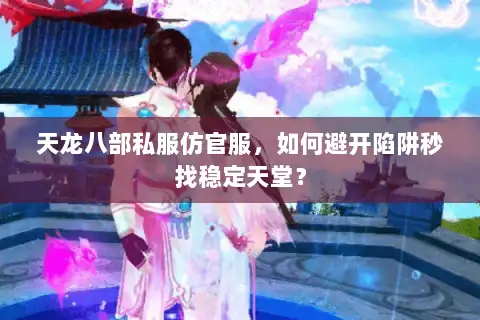 天龙八部私服仿官服，如何避开陷阱秒找稳定天堂？
