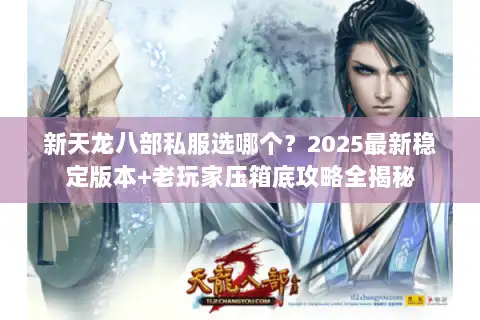 新天龙八部私服选哪个？2025最新稳定版本+老玩家压箱底攻略全揭秘