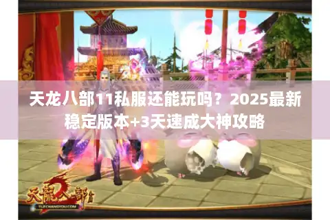 天龙八部11私服还能玩吗?2025最新稳定版本+3天速成大神攻略 天龙八部11私服还能玩吗?2025最新稳定版本+3天速成大神攻略