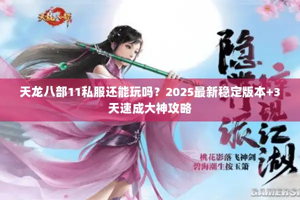 天龙八部11私服还能玩吗?2025最新稳定版本+3天速成大神攻略 天龙八部11私服还能玩吗?2025最新稳定版本+3天速成大神攻略
