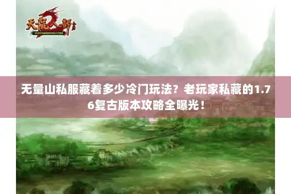 无量山私服藏着多少冷门玩法?老玩家私藏的1.76复古版本攻略全曝光! 无量山私服藏着多少冷门玩法?老玩家私藏的1.76复古版本攻略全曝光!