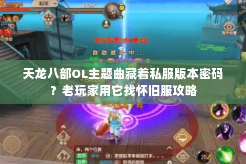 天龙八部OL主题曲藏着私服版本密码?老玩家用它找怀旧服攻略 天龙八部OL主题曲藏着私服版本密码?老玩家用它找怀旧服攻略