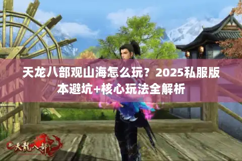 天龙八部观山海怎么玩？2025私服版本避坑+核心玩法全解析