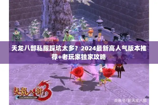 天龙八部私服踩坑太多？2024最新高人气版本推荐+老玩家独家攻略