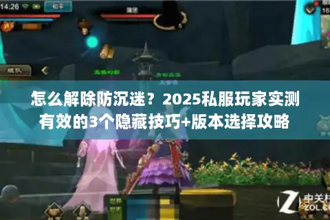 怎么解除防沉迷？2025私服玩家实测有效的3个隐藏技巧+版本选择攻略