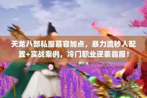 天龙八部私服慕容加点,暴力流秒人配置+实战案例,冷门职业逆袭霸服! 天龙八部私服慕容加点,暴力流秒人配置+实战案例,冷门职业逆袭霸服!