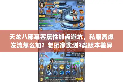 天龙八部慕容属性加点避坑，私服高爆发流怎么加？老玩家实测3类版本差异！