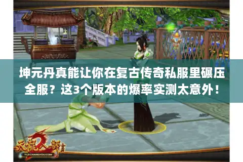 坤元丹真能让你在复古传奇私服里碾压全服？这3个版本的爆率实测太意外！