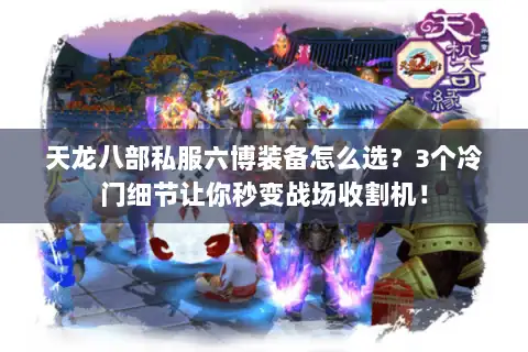 天龙八部私服六博装备怎么选？3个冷门细节让你秒变战场收割机！