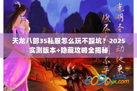 天龙八部35私服怎么玩不踩坑？2025实测版本+隐藏攻略全揭秘