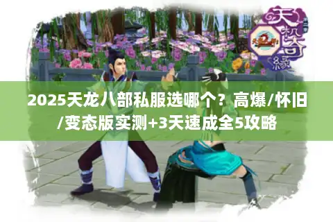 2025天龙八部私服选哪个？高爆/怀旧/变态版实测+3天速成全5攻略