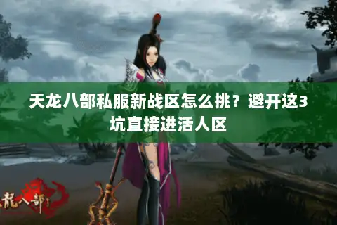 天龙八部私服新战区怎么挑？避开这3坑直接进活人区