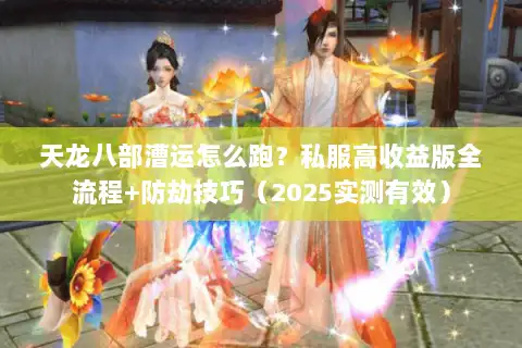 天龙八部漕运怎么跑？私服高收益版全流程+防劫技巧（2025实测有效）
