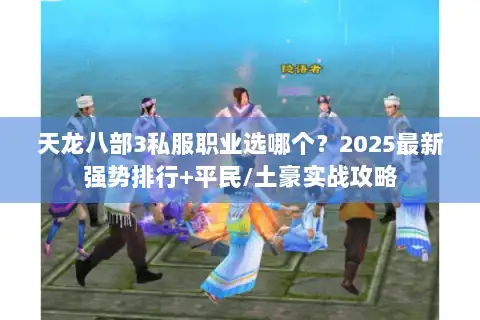天龙八部3私服职业选哪个？2025最新强势排行+平民/土豪实战攻略