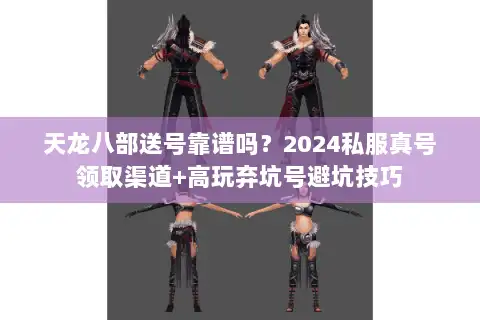 天龙八部送号靠谱吗?2024私服真号领取渠道+高玩弃坑号避坑技巧 天龙八部送号靠谱吗?2024私服真号领取渠道+高玩弃坑号避坑技巧