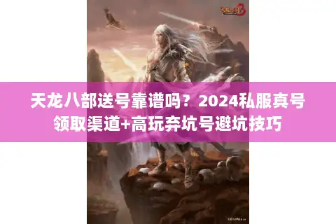 天龙八部送号靠谱吗?2024私服真号领取渠道+高玩弃坑号避坑技巧 天龙八部送号靠谱吗?2024私服真号领取渠道+高玩弃坑号避坑技巧