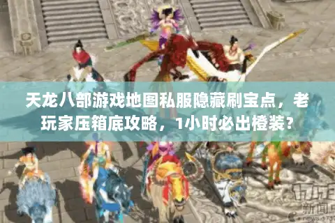 天龙八部游戏地图私服隐藏刷宝点，老玩家压箱底攻略，1小时必出橙装？