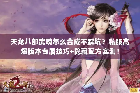 天龙八部武魂怎么合成不踩坑?私服高爆版本专属技巧+隐藏配方实测! 天龙八部武魂怎么合成不踩坑?私服高爆版本专属技巧+隐藏配方实测!