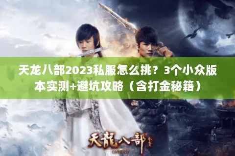 天龙八部2023私服怎么挑？3个小众版本实测+避坑攻略（含打金秘籍）