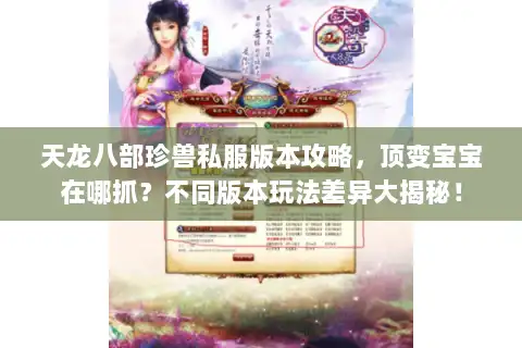 天龙八部珍兽私服版本攻略，顶变宝宝在哪抓？不同版本玩法差异大揭秘！